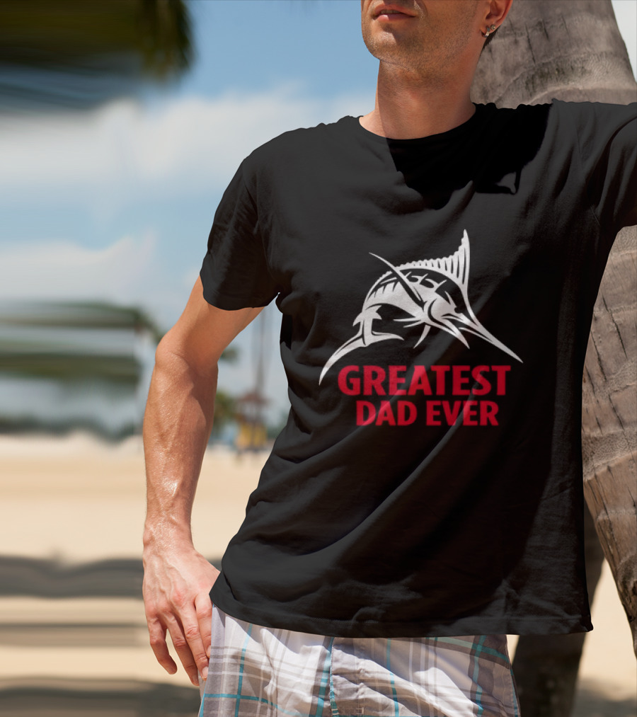 Greatest Dad Ever Marlin Fishing Father T-Shirt