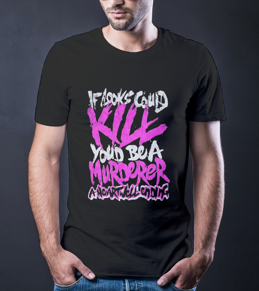 If Looks Could Kill You'd Be A Murderer A Heartwell Ending T-Shirt