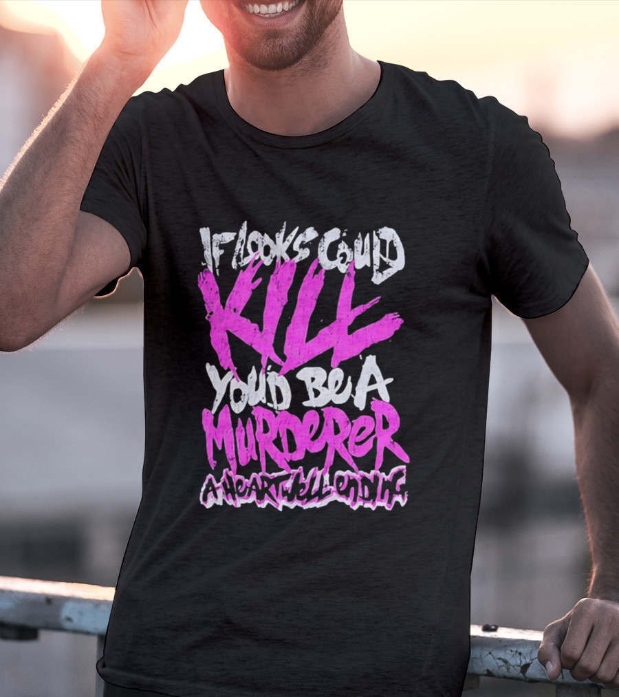 If Looks Could Kill You'd Be A Murderer A Heartwell Ending T-Shirt
