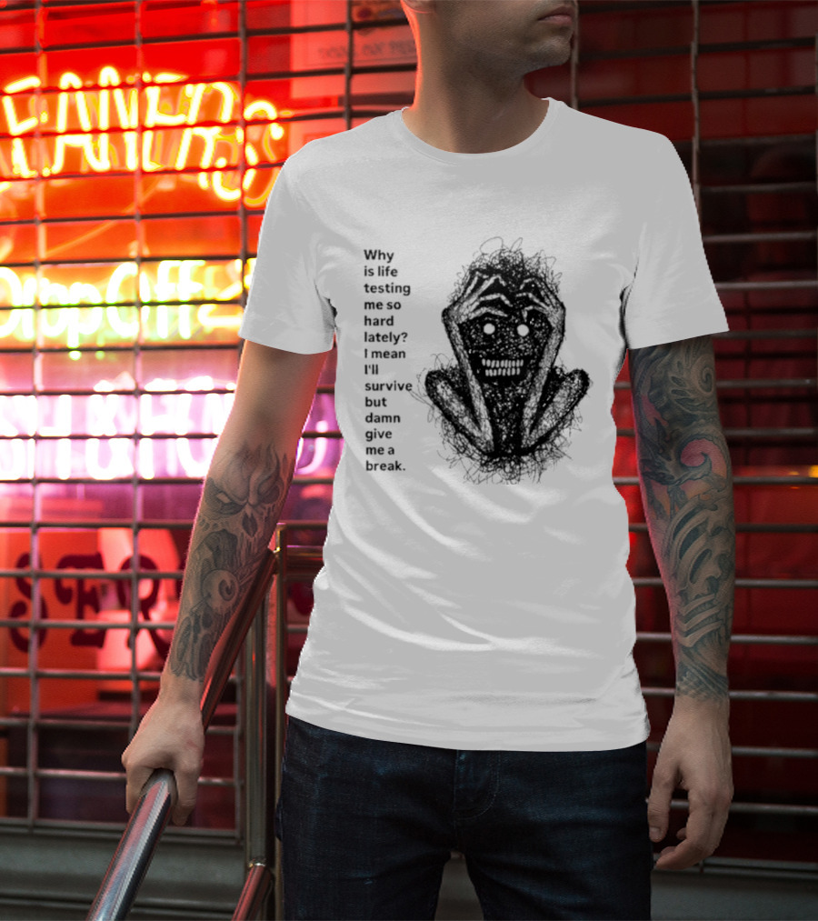 Why Is Life Testing Me So Hard Lately Give Me A Break T-Shirt