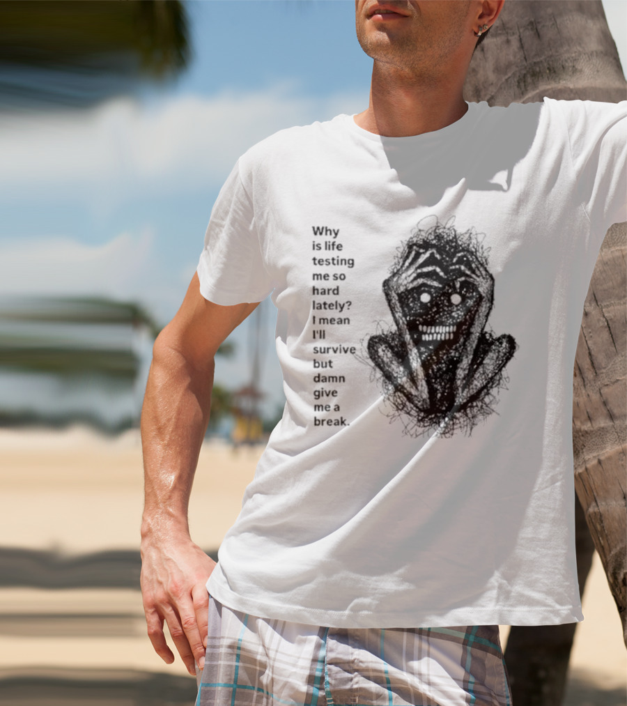 Why Is Life Testing Me So Hard Lately Give Me A Break T-Shirt
