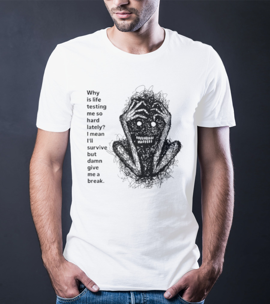Why Is Life Testing Me So Hard Lately Give Me A Break T-Shirt
