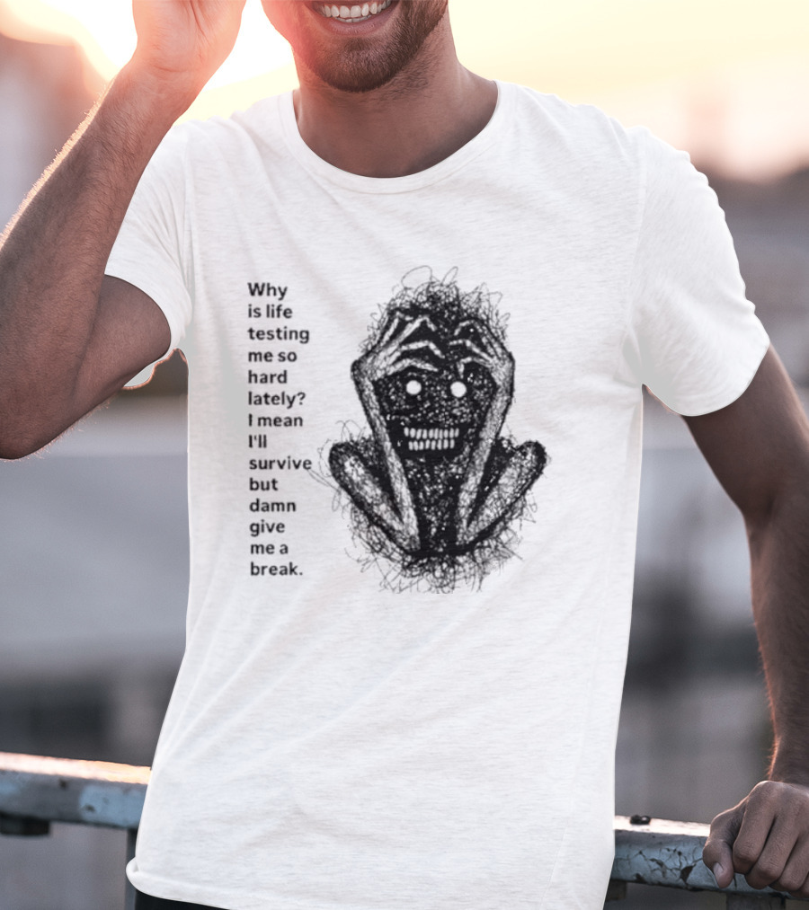 Why Is Life Testing Me So Hard Lately Give Me A Break T-Shirt