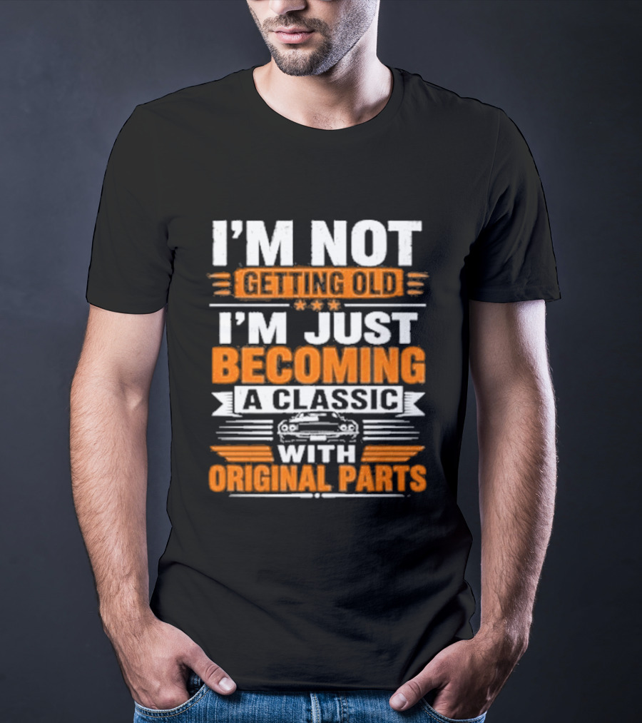 I'm Not Getting Old I'm Just Becoming A Classic With Original Parts T-Shirt