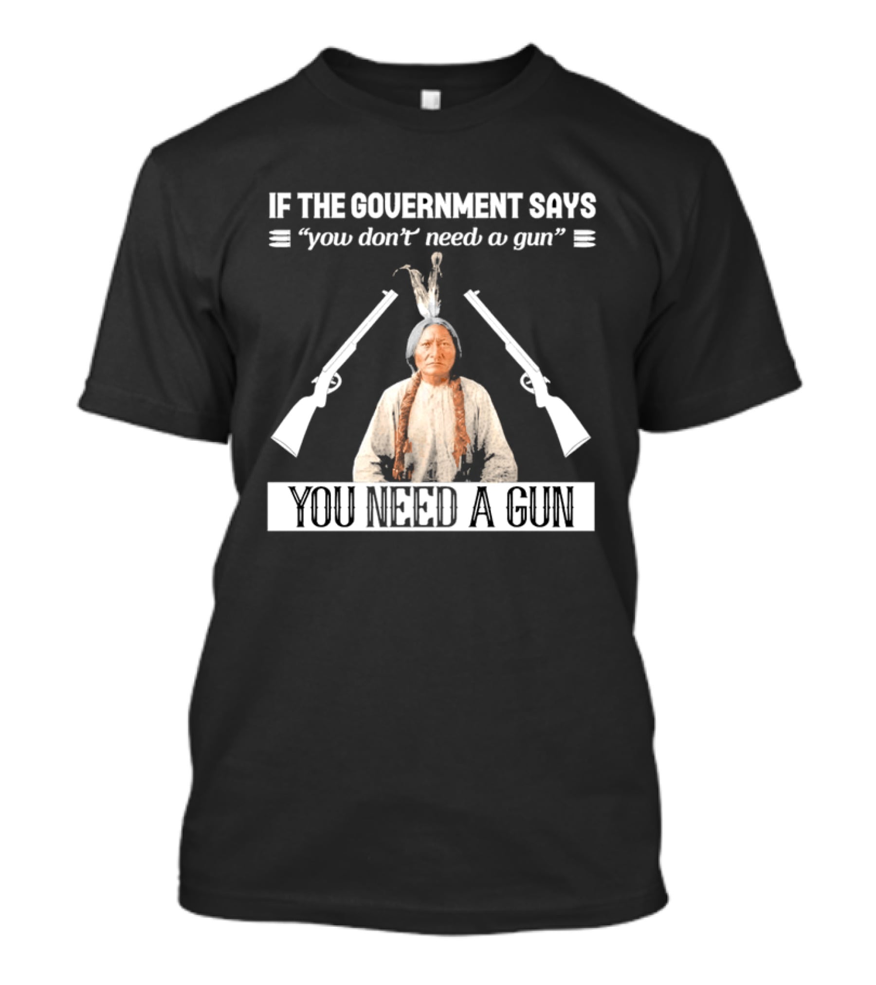 If The Government Says You Don't Need A Gun You Need A Gun Native American Chief And Rifles T-Shirt