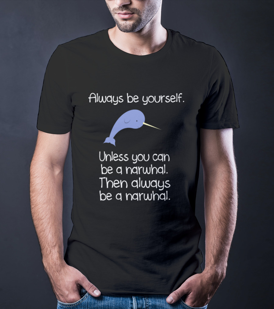 Always Be Yourself Unless You Can Be A Narwhal T-Shirt