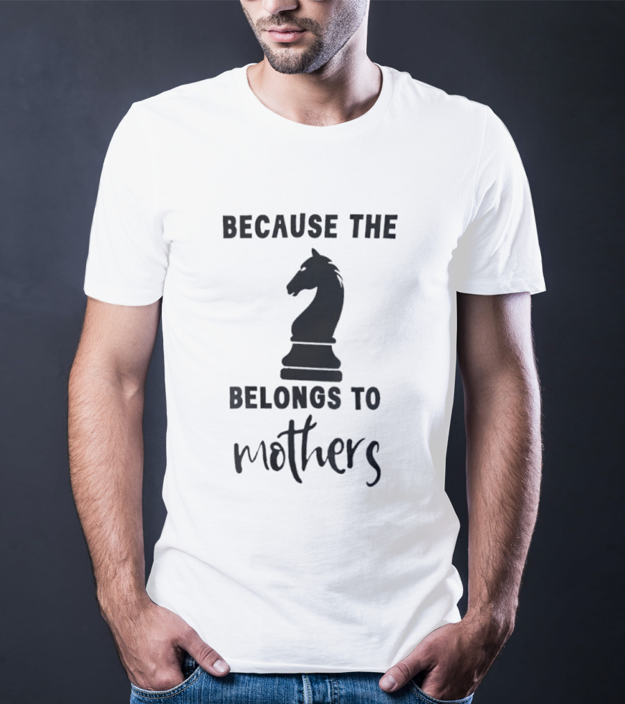 Because The Knight Belongs To Mothers Chess T-Shirt