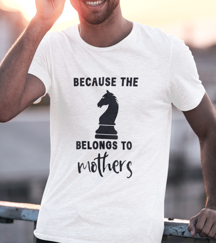Because The Knight Belongs To Mothers Chess T-Shirt