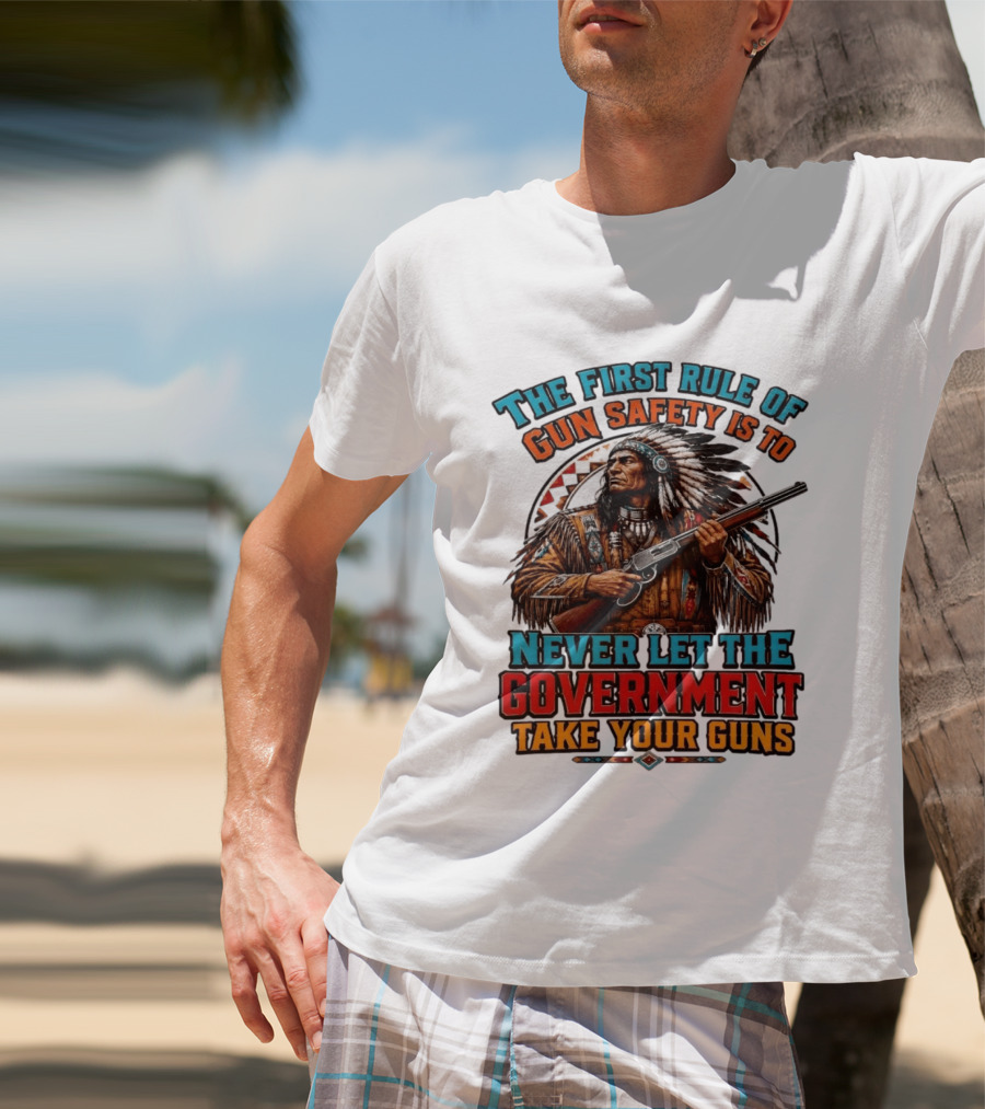 The First Rule Of Gun Safety Is To Never Let The Government Take Your Guns Native American Chief T-Shirt
