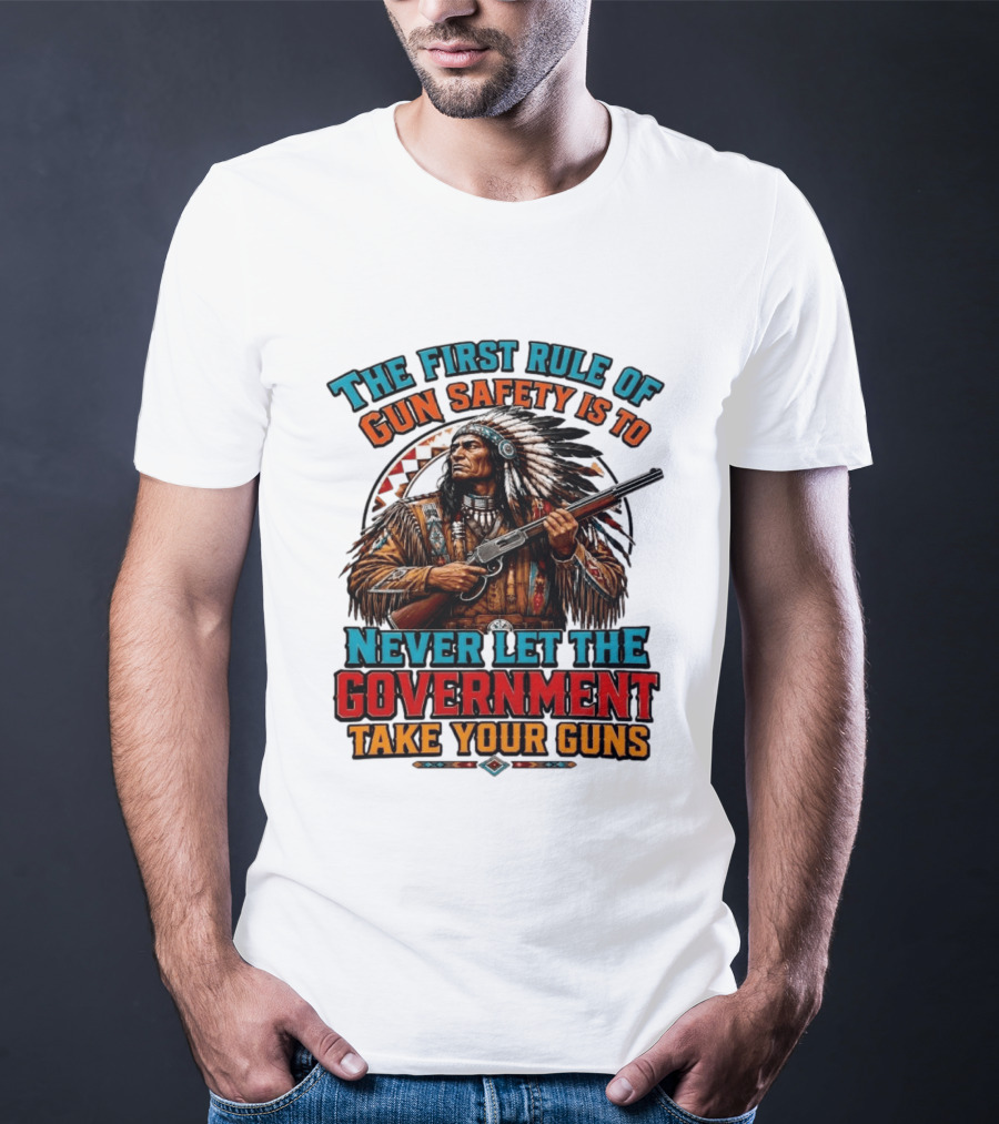 The First Rule Of Gun Safety Is To Never Let The Government Take Your Guns Native American Chief T-Shirt