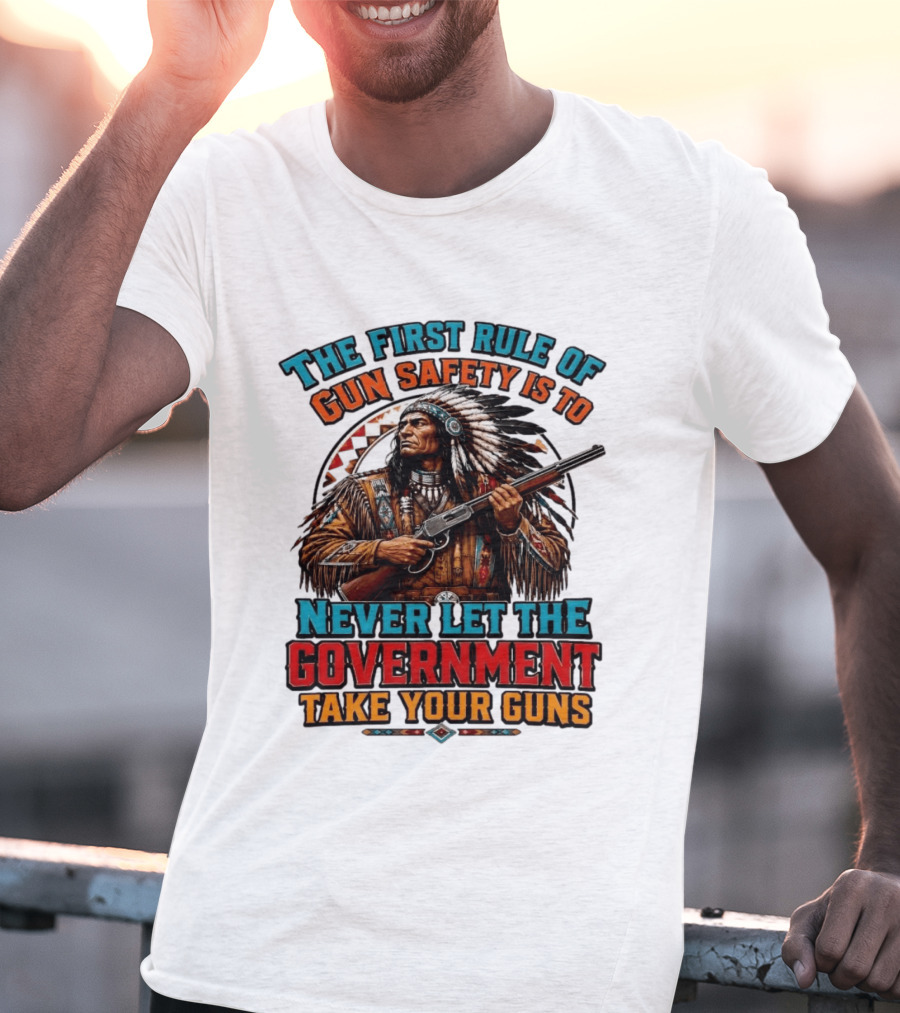 The First Rule Of Gun Safety Is To Never Let The Government Take Your Guns Native American Chief T-Shirt