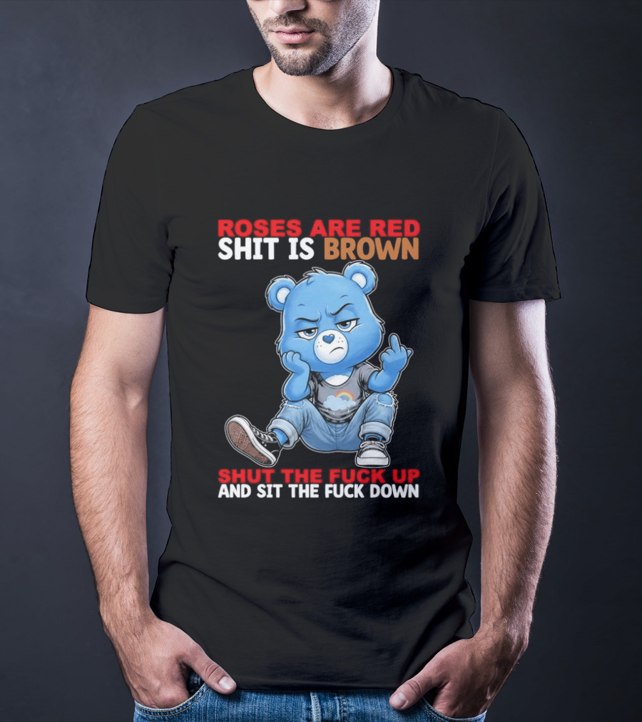 Roses Are Red Shit Is Brown Shut The Fuck Up And Sit The Fuck Down Grumpy Bear T-Shirt