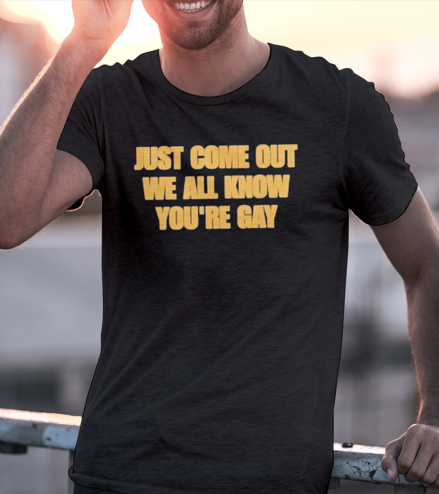 Just Come Out We All Know You're Gay T-Shirt