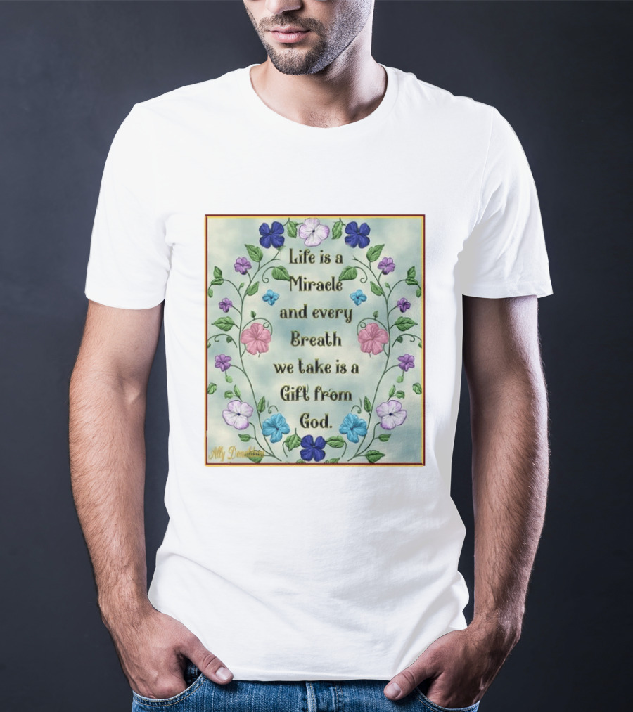 Life Is A Miracle Every Breath We Take Gift From God Floral T-Shirt