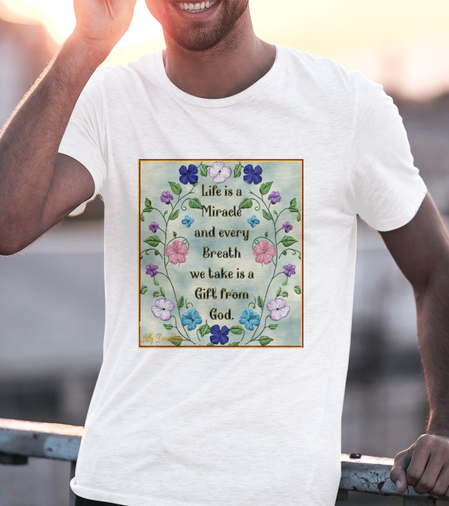 Life Is A Miracle Every Breath We Take Gift From God Floral T-Shirt