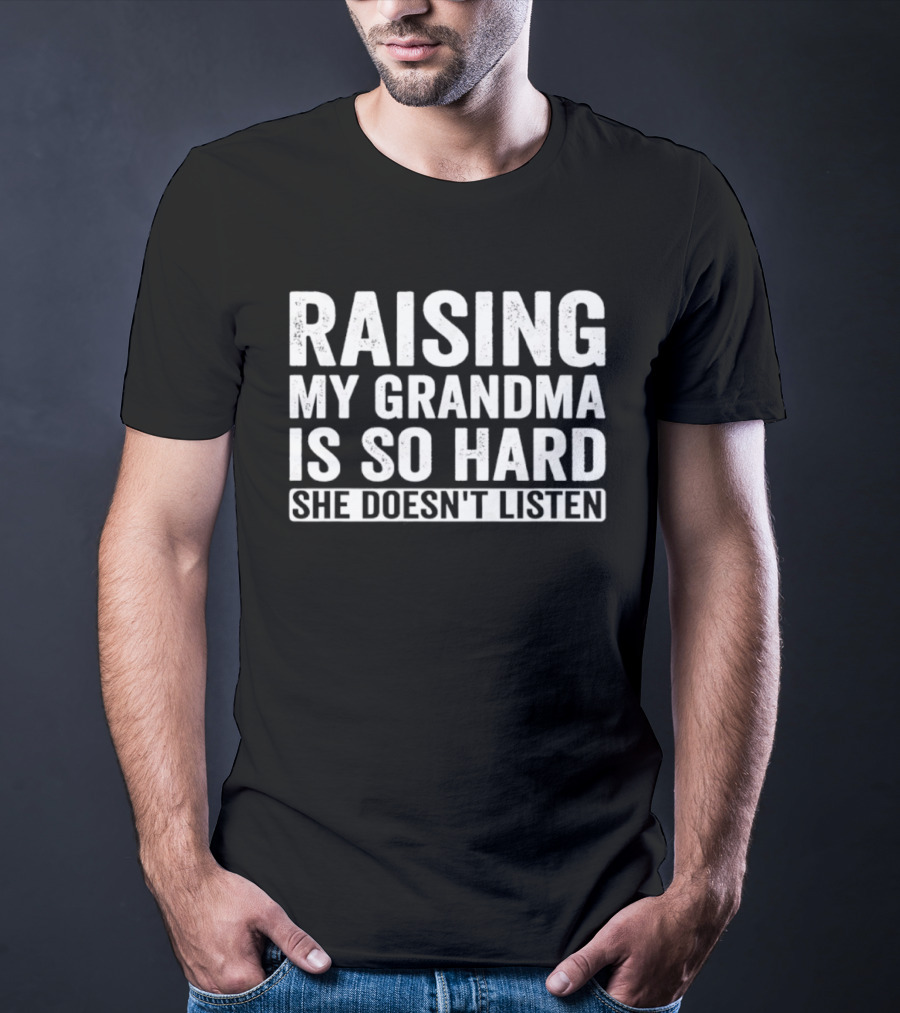 Raising My Grandma Is So Hard She Doesn't Listen T-Shirt