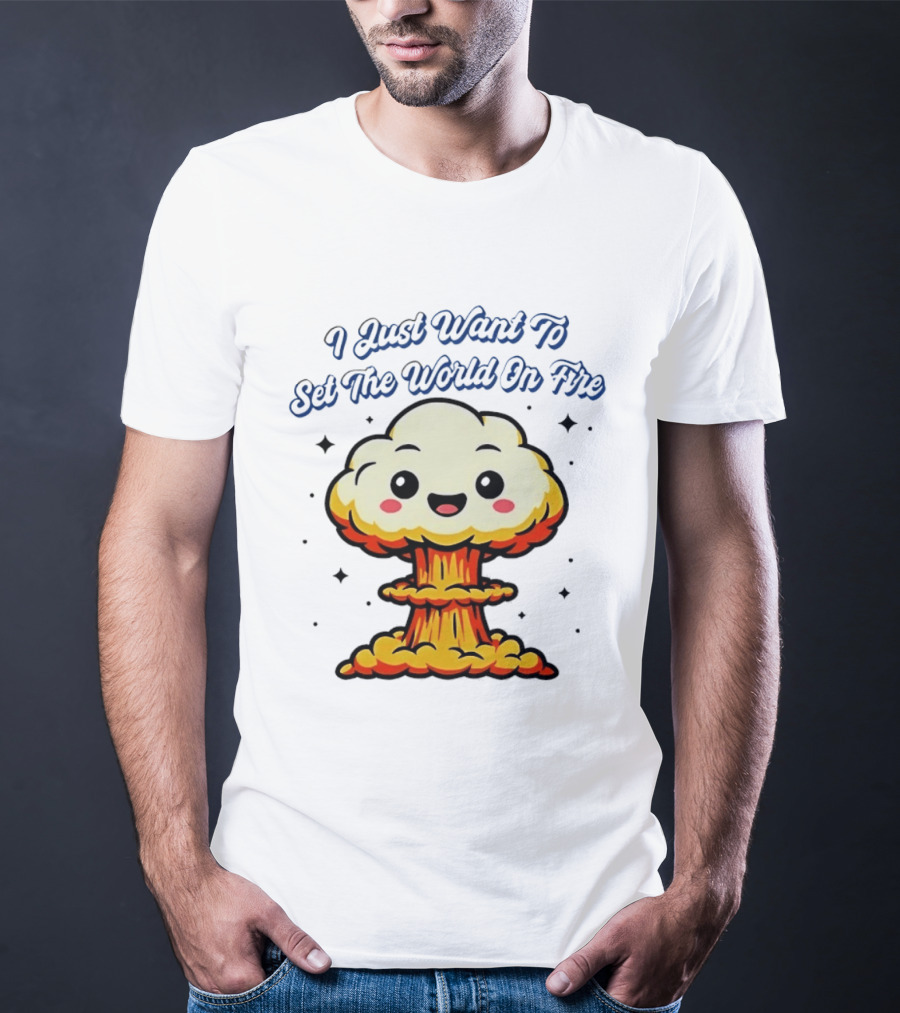 I Just Want To Set The World On Fire Cute Mushroom Cloud T-Shirt