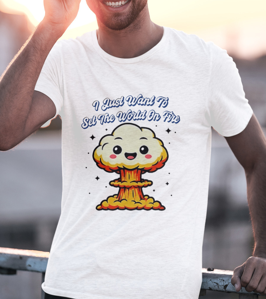I Just Want To Set The World On Fire Cute Mushroom Cloud T-Shirt