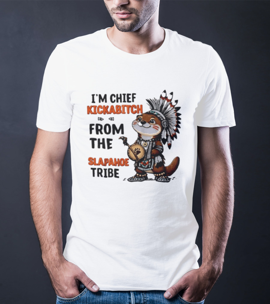 I'm Chief Kickabitch From The Slapahoe Tribe Otter T-Shirt