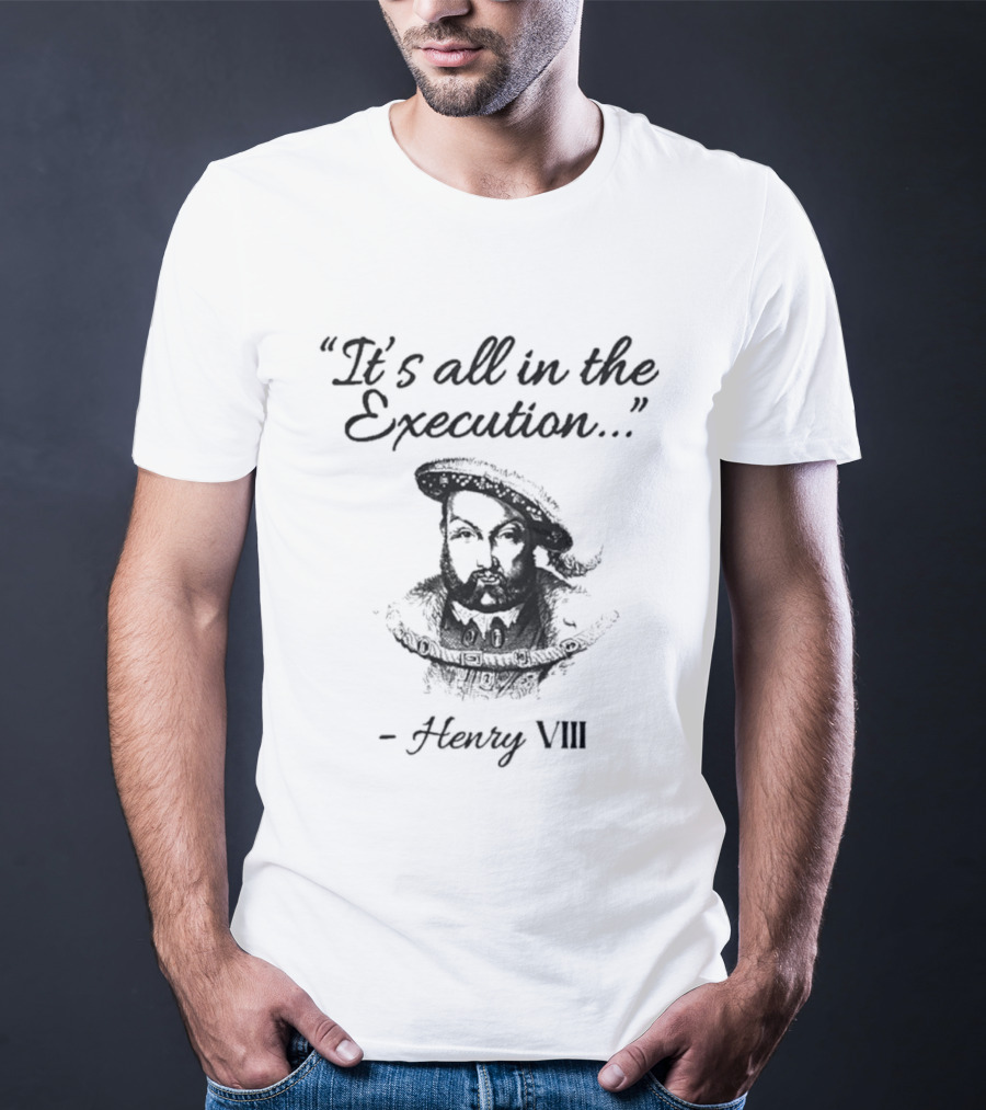Henry VIII It's All In The Execution T-Shirt