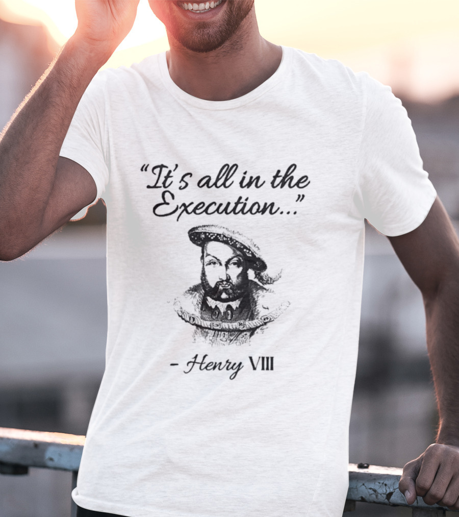 Henry VIII It's All In The Execution T-Shirt