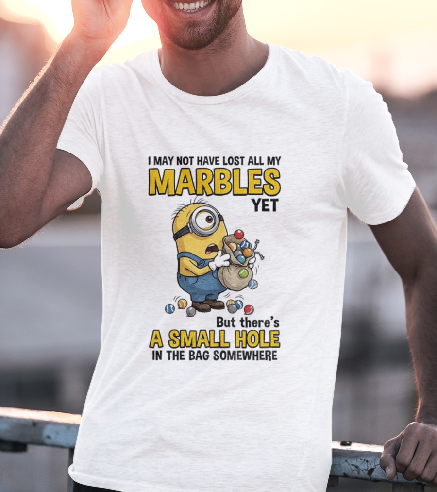 I May Not Have Lost All My Marbles Yet But There's A Small Hole Minion Marble T-Shirt