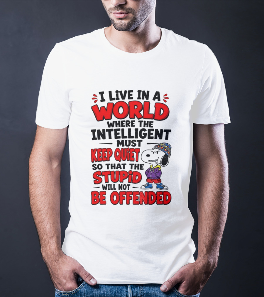 I Live In A World Where The Intelligent Must Keep Quiet So That The Stupid Will Not Be Offended Snoopy T-Shirt