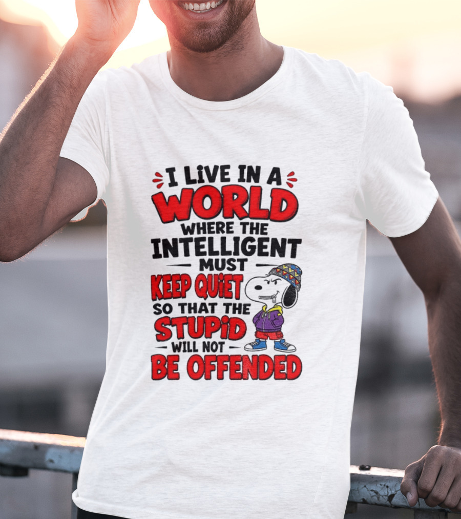 I Live In A World Where The Intelligent Must Keep Quiet So That The Stupid Will Not Be Offended Snoopy T-Shirt