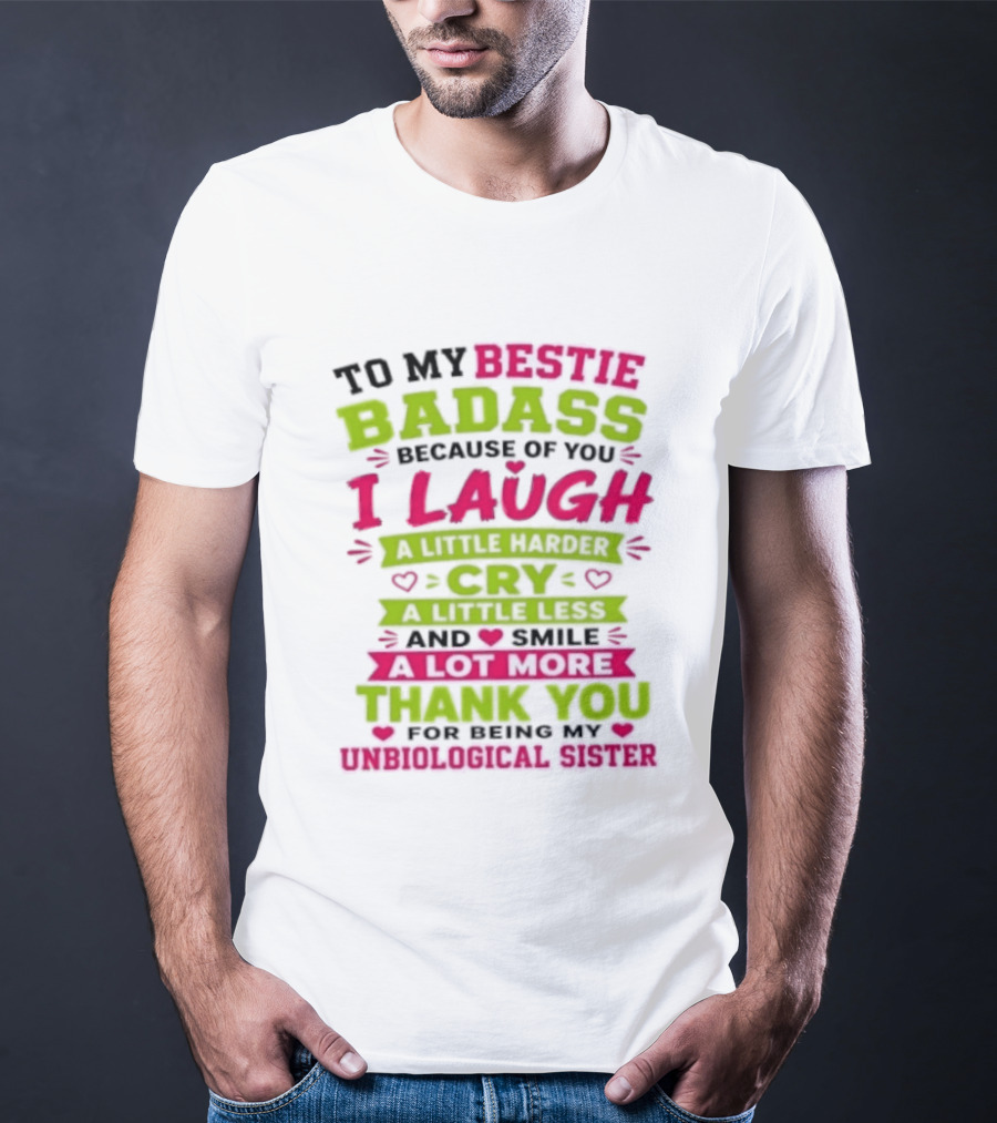 To My Bestie Badass Because Of You I Laugh Harder Cry Less Smile A Lot More Thank You For Being My Unbiological Sister T-Shirt