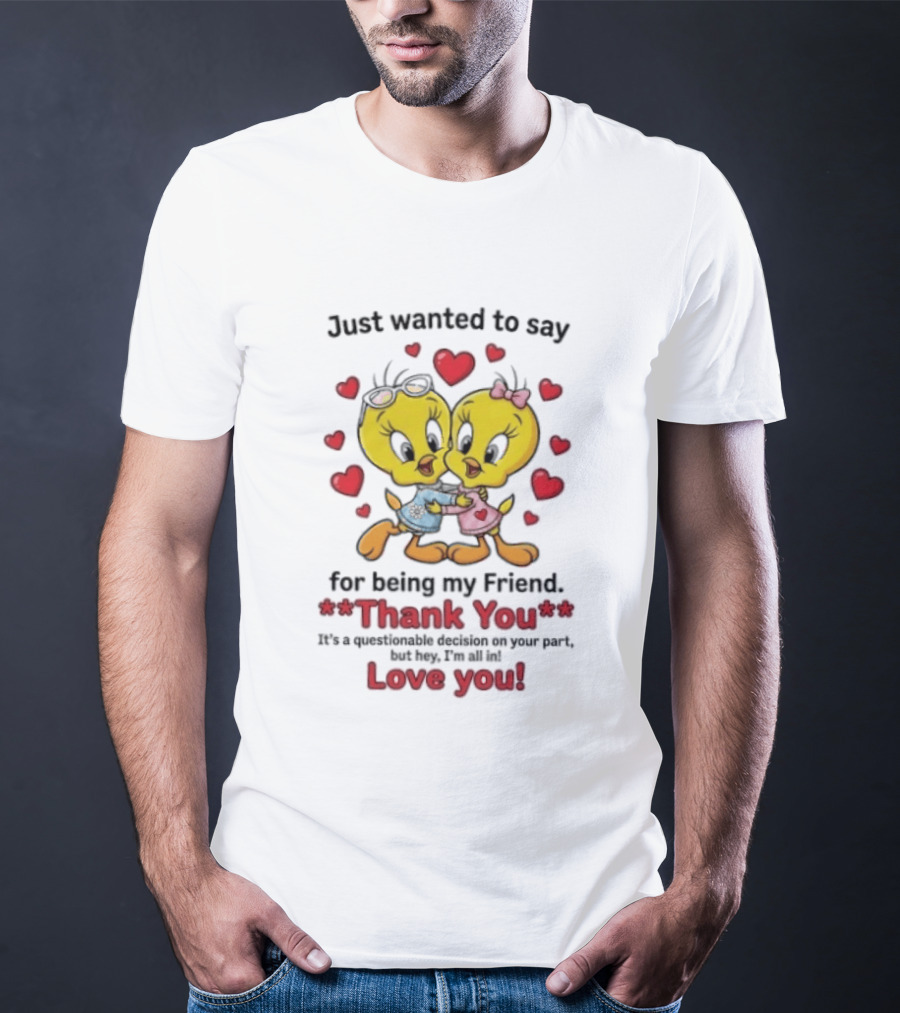 Just Wanted To Say Thank You For Being My Friend Tweety Bird Love You T-Shirt