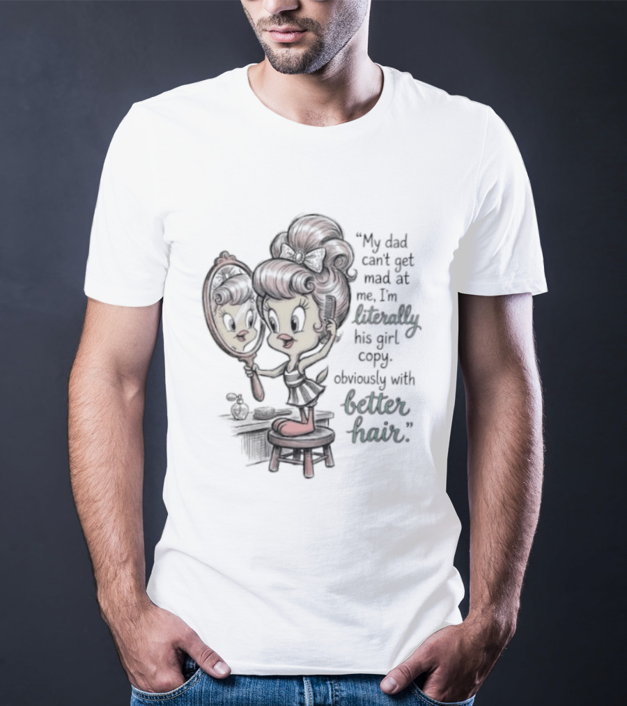 Tweety Bird My Dad Can't Get Mad At Me I'm Literally His Girl Copy With Better Hair T-Shirt