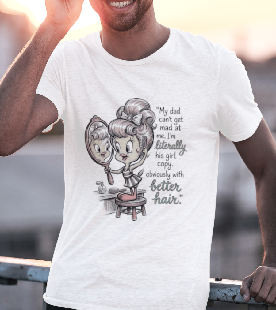 Tweety Bird My Dad Can't Get Mad At Me I'm Literally His Girl Copy With Better Hair T-Shirt