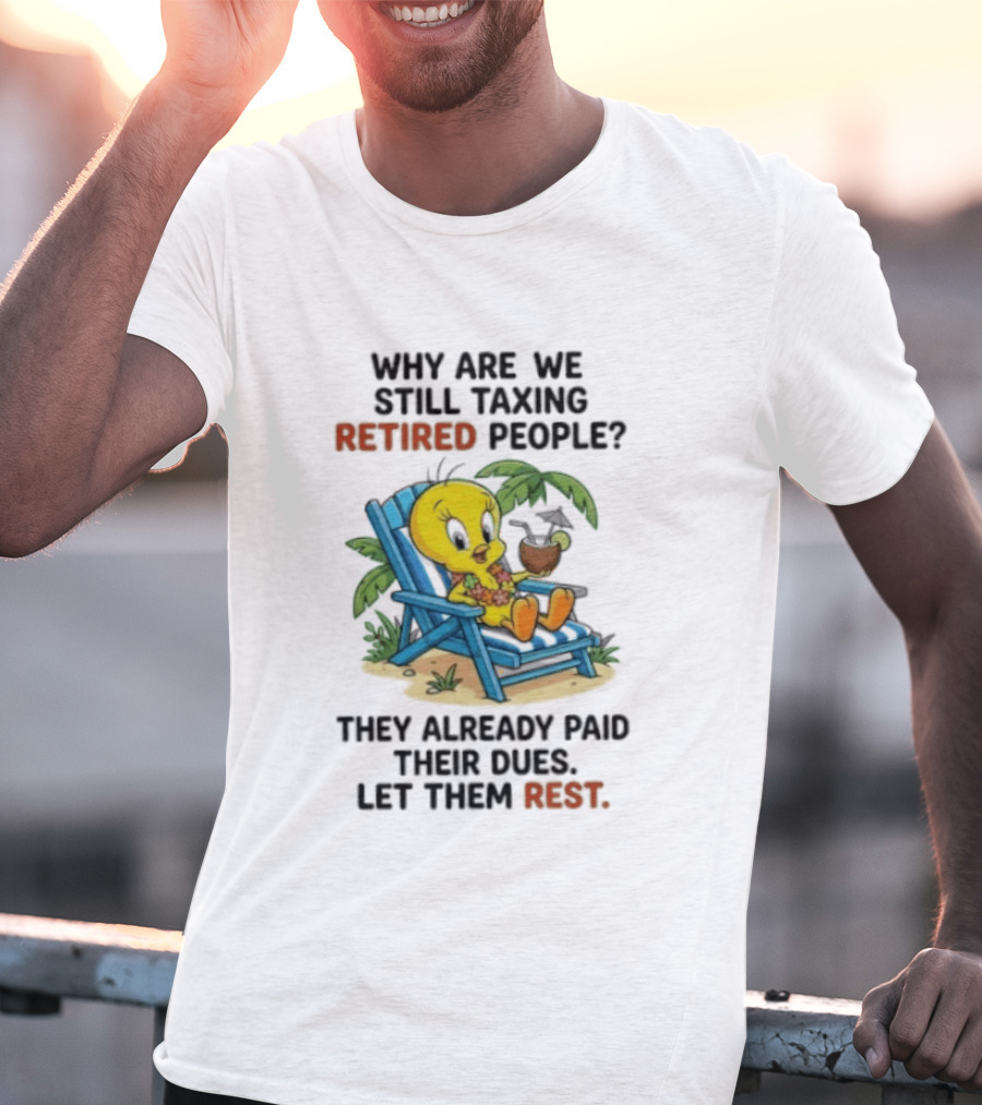 Tweety Bird Why Are We Still Taxing Retired People Let Them Rest Relaxing On Beach Chair With Drink T-Shirt