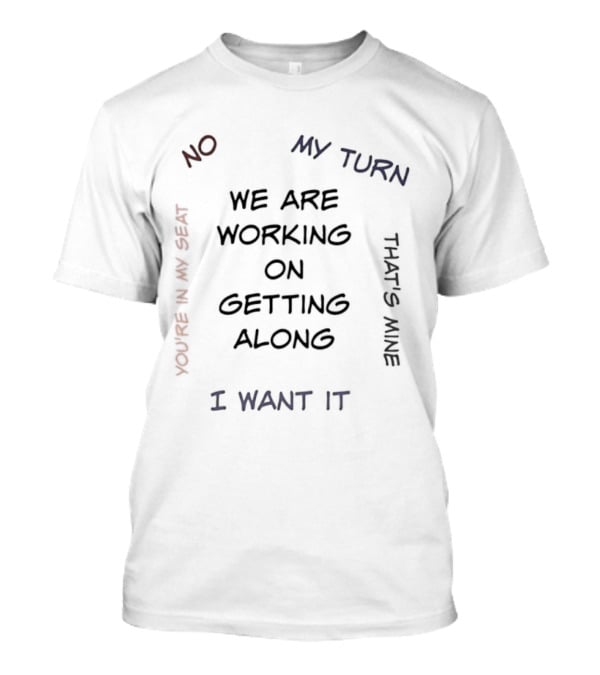 We Are Working On Getting Along No My Turn I Want It That's Mine T-Shirt