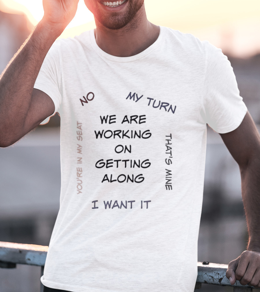 We Are Working On Getting Along No My Turn I Want It That's Mine T-Shirt