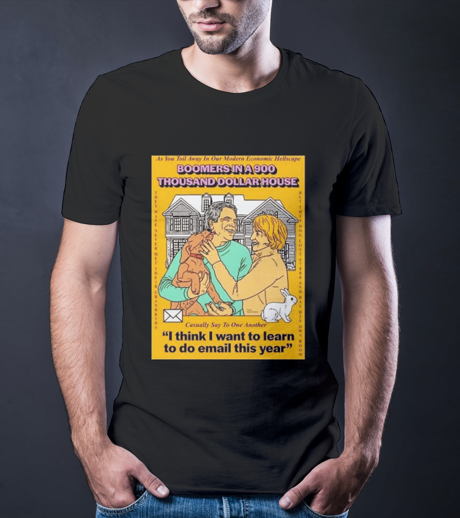 Boomers In A 900 Thousand Dollar House Modern Economic Hellscape Email This Year T-Shirt