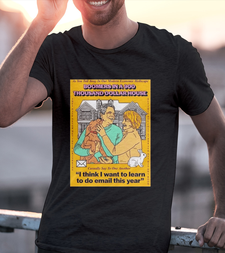 Boomers In A 900 Thousand Dollar House Modern Economic Hellscape Email This Year T-Shirt