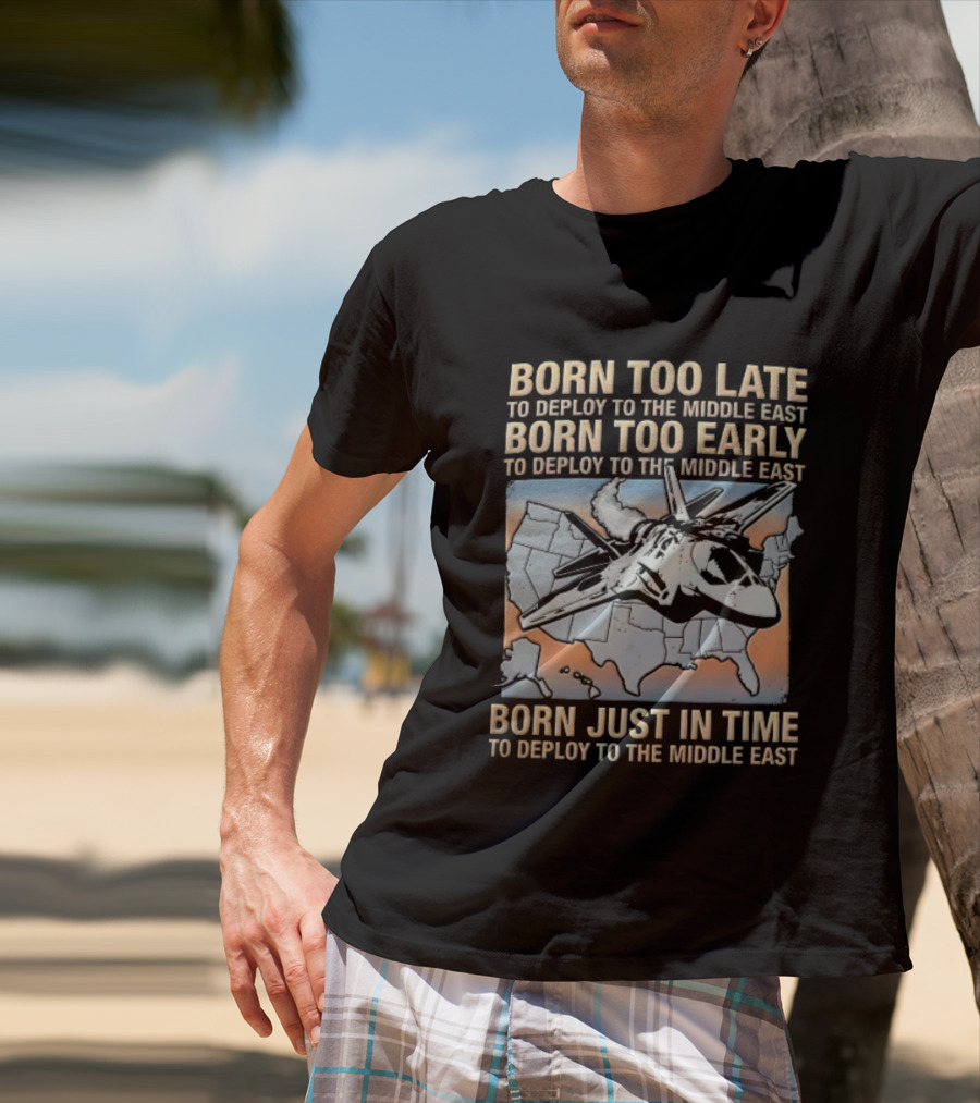 Born Too Late Early Just In Time To Deploy The Middle East F35 Fighter Jet Map T-Shirt
