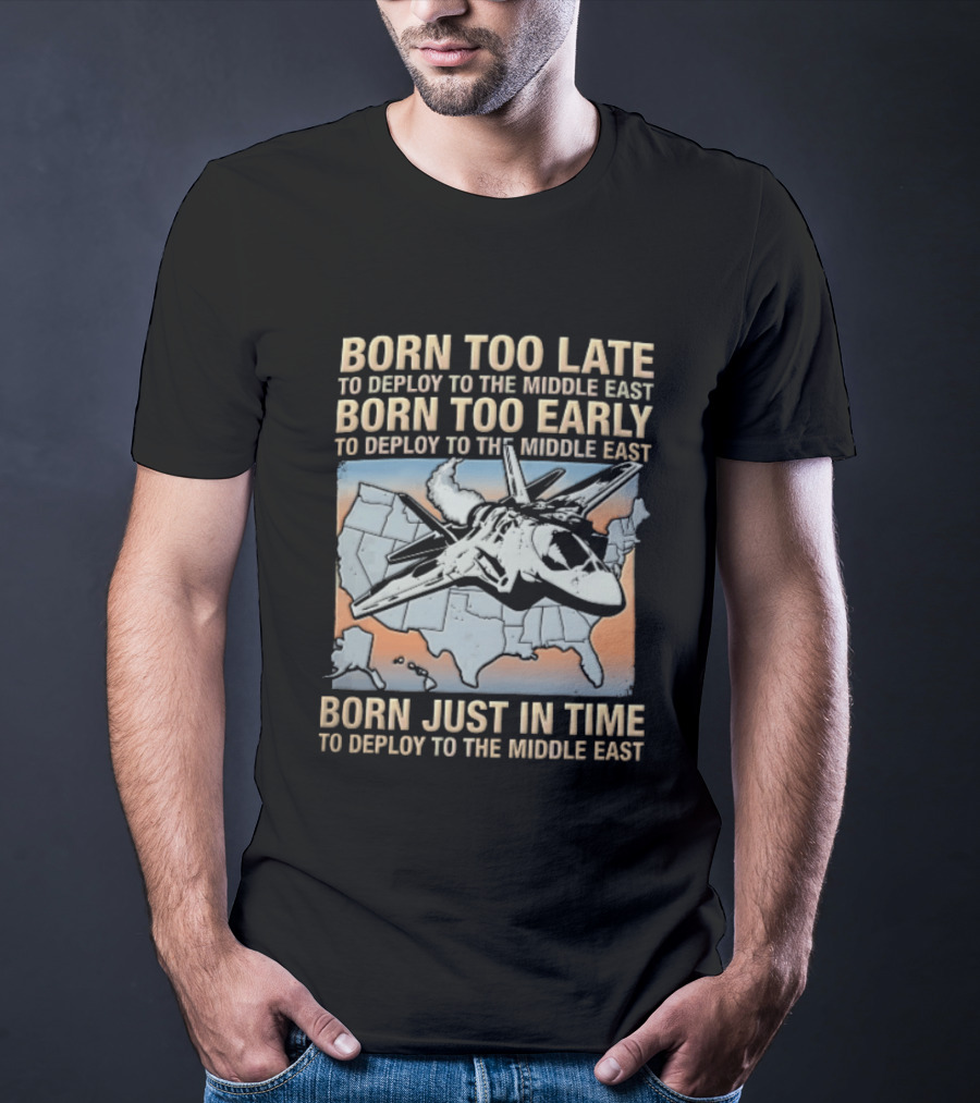 Born Too Late Early Just In Time To Deploy The Middle East F35 Fighter Jet Map T-Shirt