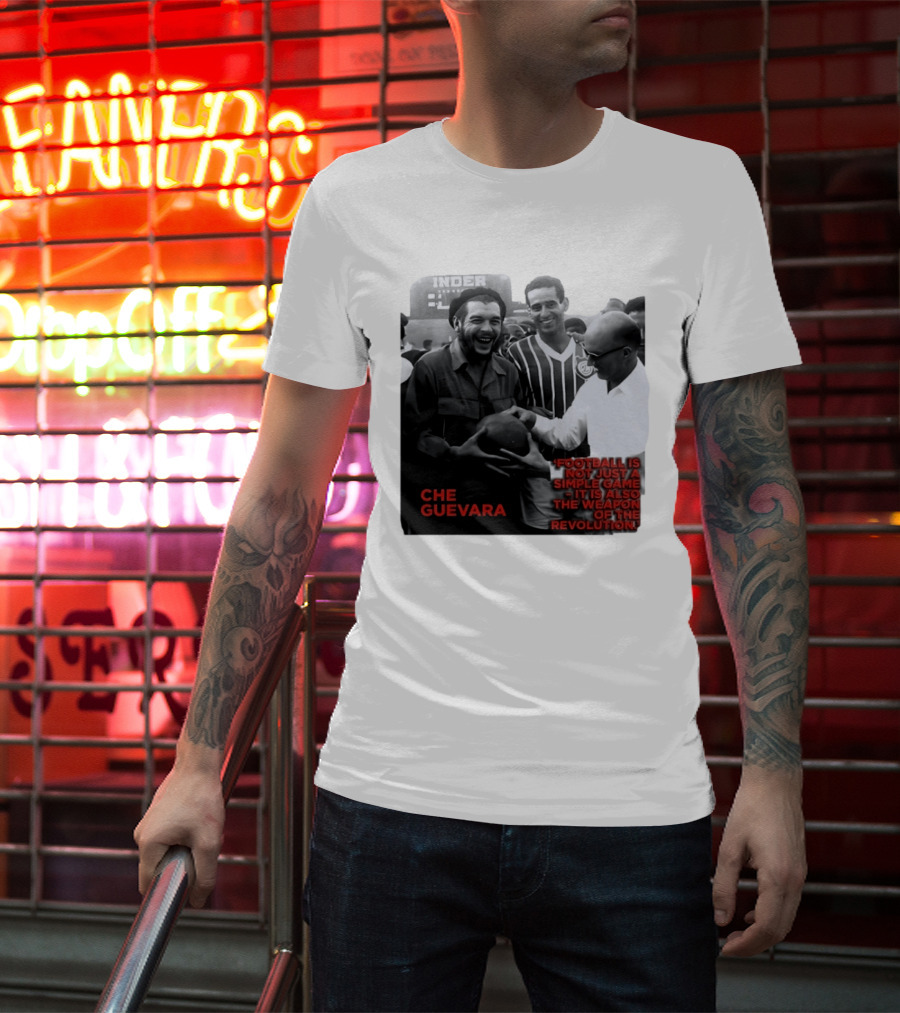 Che Guevara Football Is Not Just A Simple Game It Is Also The Weapon Of The Revolution T-Shirt