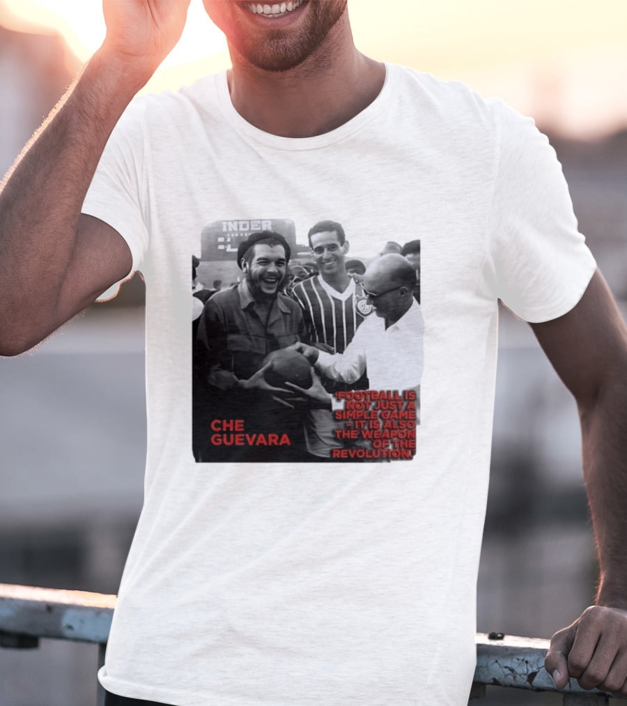Che Guevara Football Is Not Just A Simple Game It Is Also The Weapon Of The Revolution T-Shirt