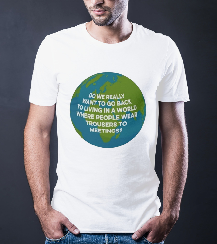 Living In A World Where People Wear Trousers To Meetings T-Shirt