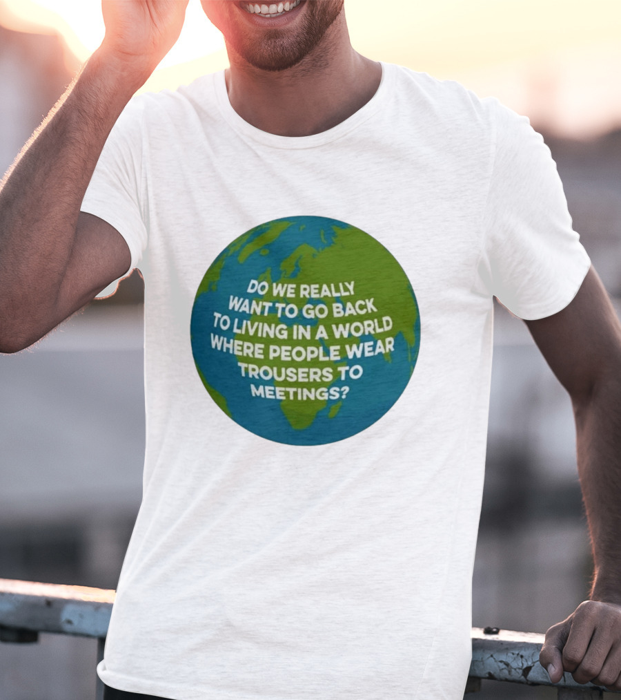 Living In A World Where People Wear Trousers To Meetings T-Shirt