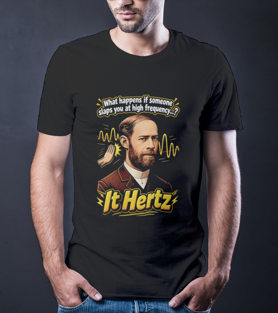 Heinrich Hertz What Happens If Someone Slaps You At High Frequency It Hertz T-Shirt