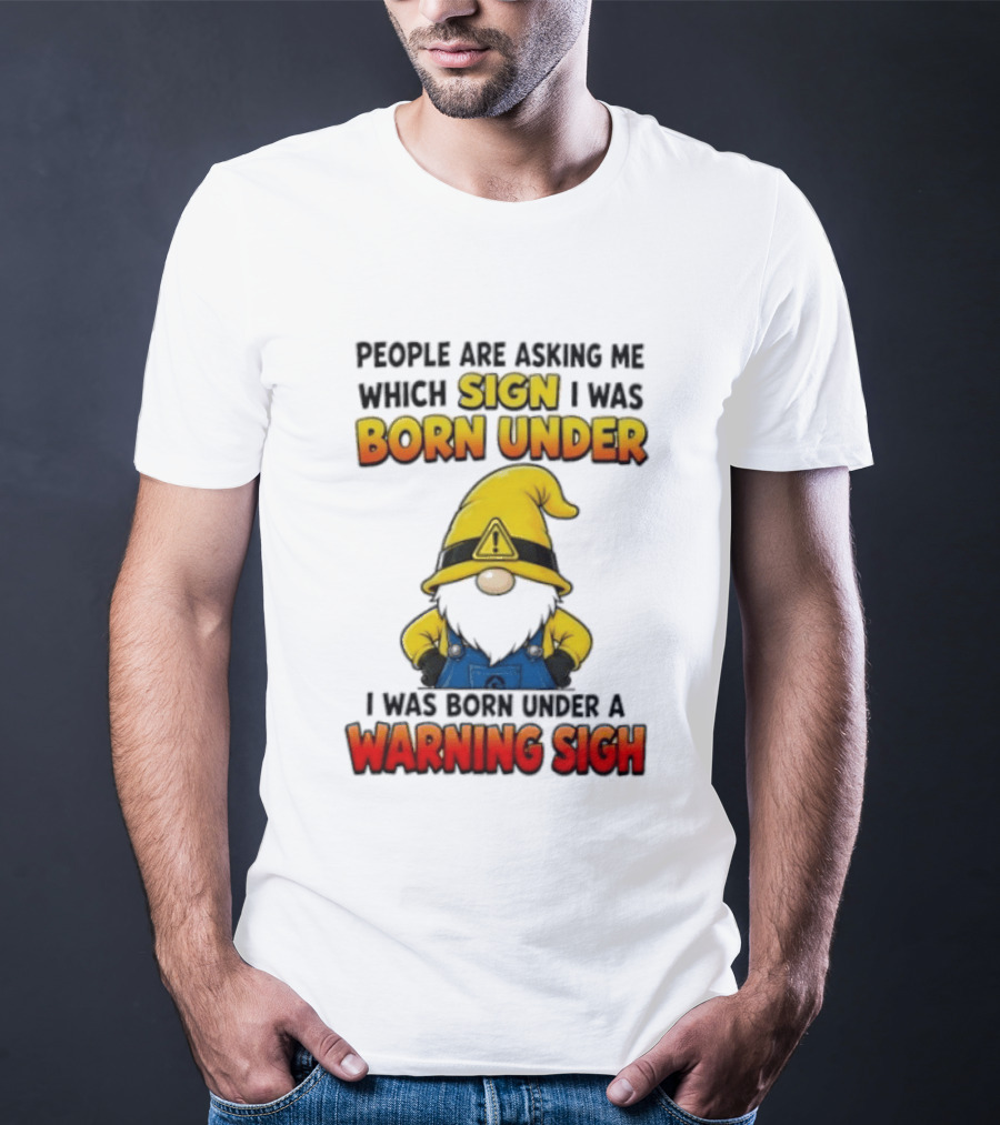 People Asking Which Sign I Was Born Under Warning Sigh Gnome T-Shirt