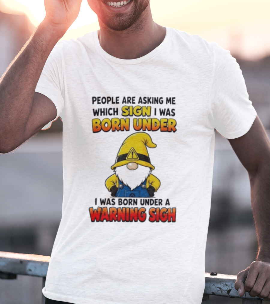 People Asking Which Sign I Was Born Under Warning Sigh Gnome T-Shirt