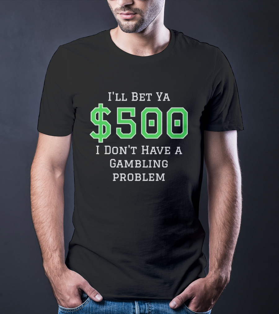 I'll Bet Ya $500 I Don't Have A Gambling Problem Text In Green And White T-Shirt
