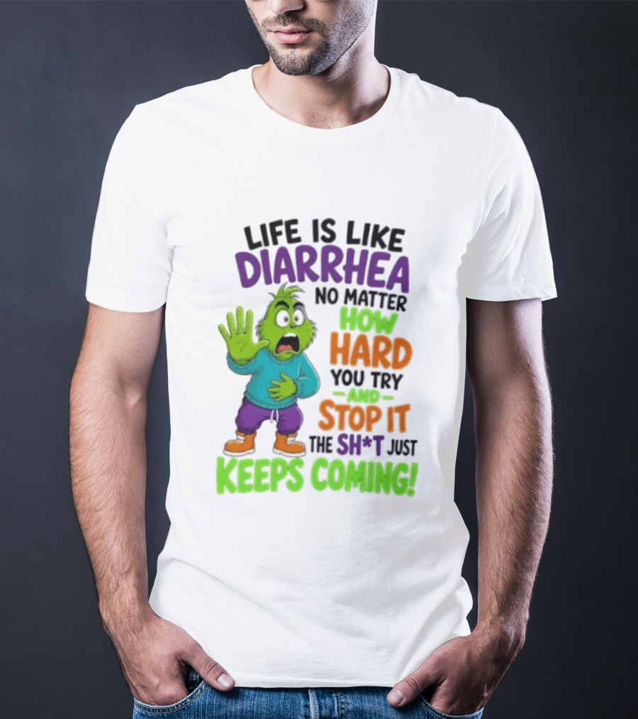 Life Is Like Diarrhea No Matter How Hard You Try And Stop It The Sh*t Just Keeps Coming Grinch T-Shirt