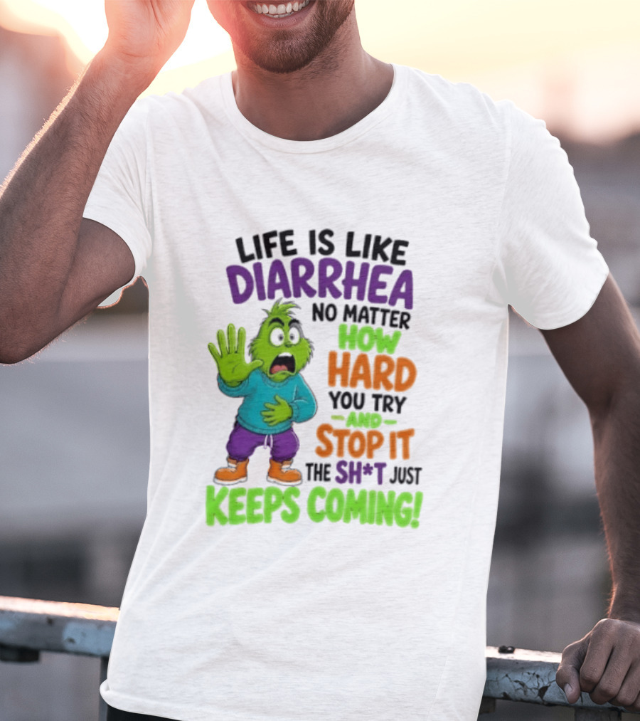 Life Is Like Diarrhea No Matter How Hard You Try And Stop It The Sh*t Just Keeps Coming Grinch T-Shirt