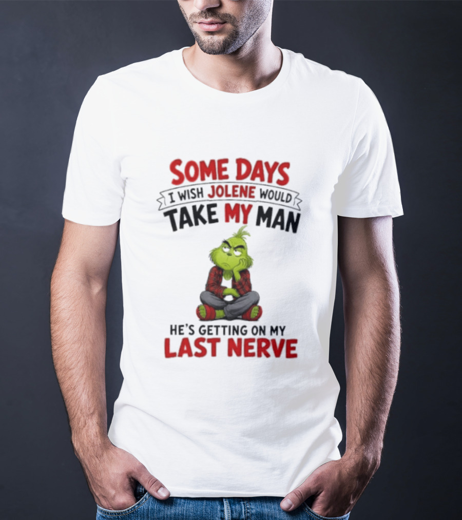 Grinch Some Days I Wish Jolene Would Take My Man He's Getting On My Last Nerve T-Shirt